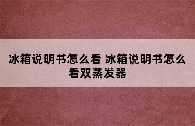 冰箱说明书怎么看 冰箱说明书怎么看双蒸发器